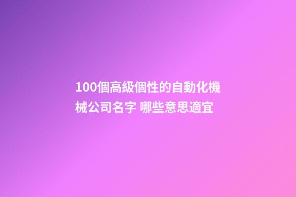 100個高級個性的自動化機械公司名字 哪些意思適宜